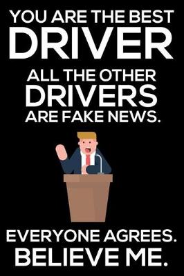 Book cover for You Are The Best Driver All The Other Drivers Are Fake News. Everyone Agrees. Believe Me.