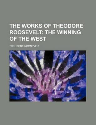 Book cover for The Works of Theodore Roosevelt (Volume 6); The Winning of the West