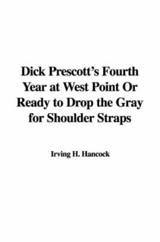 Cover of Dick Prescott's Fourth Year at West Point or Ready to Drop the Gray for Shoulder Straps