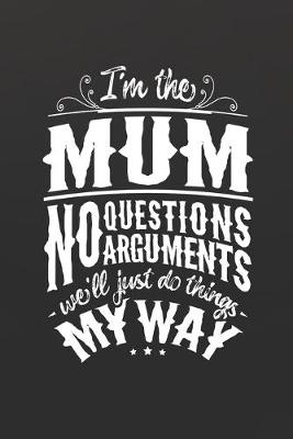 Book cover for I'm The Mum No Questions No Arguments We'll Just Do Things My Way