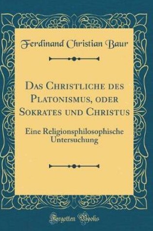 Cover of Das Christliche des Platonismus, oder Sokrates und Christus