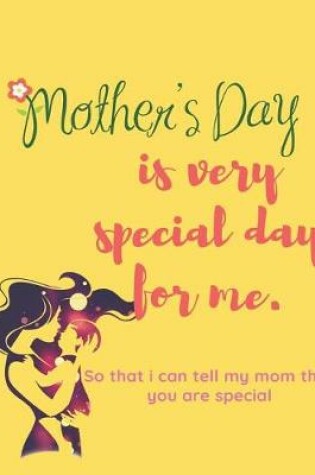 Cover of Mother's Day is very Special Day For Me So That I Can Tell My Mom That You Are Special