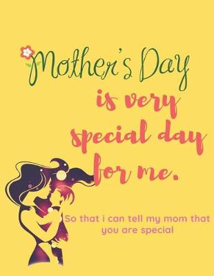 Book cover for Mother's Day is very Special Day For Me So That I Can Tell My Mom That You Are Special