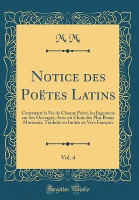 Book cover for Notice des Poëtes Latins, Vol. 4: Contenant la Vie de Chaque Poëte, les Jugemens sur Ses Ouvrages, Avec un Choix des Plus Beaux Morceaux, Traduits ou Imités en Vers François (Classic Reprint)