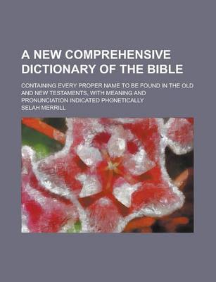 Book cover for A New Comprehensive Dictionary of the Bible; Containing Every Proper Name to Be Found in the Old and New Testaments, with Meaning and Pronunciation