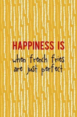 Cover of Happiness Is When French Fries Are Just Perfect