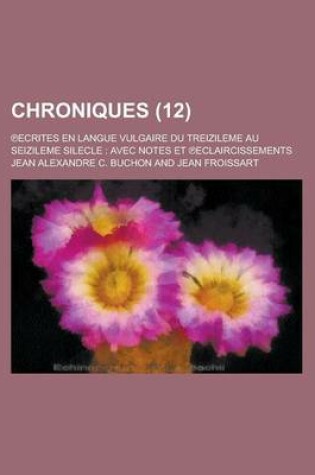Cover of Chroniques; Ecrites En Langue Vulgaire Du Treizileme Au Seizileme Silecle