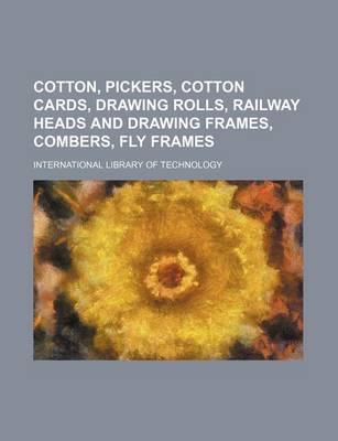 Book cover for Cotton, Pickers, Cotton Cards, Drawing Rolls, Railway Heads and Drawing Frames, Combers, Fly Frames