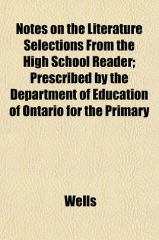 Cover of Notes on the Literature Selections from the High School Reader; Prescribed by the Department of Education of Ontario for the Primary