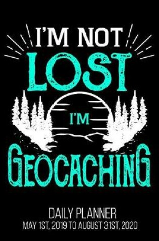 Cover of I'm Not Lost I'm Geocaching Daily Planner May 1st, 2019 to August 31st, 2020