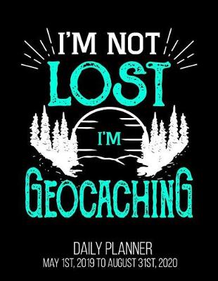 Book cover for I'm Not Lost I'm Geocaching Daily Planner May 1st, 2019 to August 31st, 2020