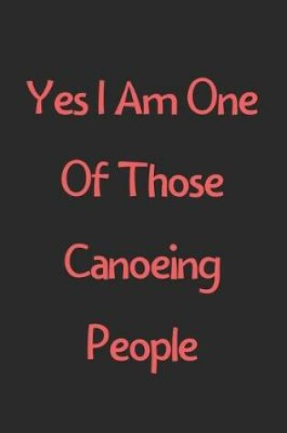 Cover of Yes I Am One Of Those Canoeing People