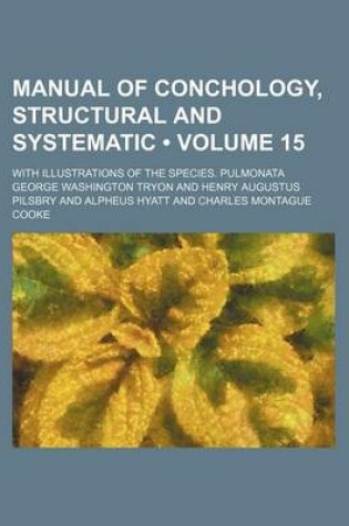Cover of Manual of Conchology, Structural and Systematic (Volume 15); With Illustrations of the Species. Pulmonata