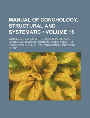 Book cover for Manual of Conchology, Structural and Systematic (Volume 15); With Illustrations of the Species. Pulmonata
