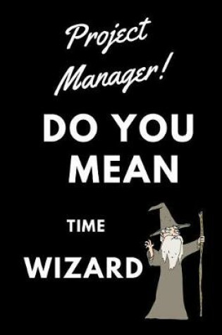 Cover of Project Manager! Did You Mean Time Wizard