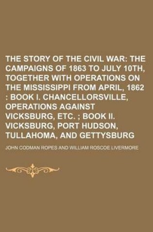 Cover of The Story of the Civil War; The Campaigns of 1863 to July 10th, Together with Operations on the Mississippi from April, 1862 Book I. Chancellorsville, Operations Against Vicksburg, Etc. Book II. Vicksburg, Port Hudson, Tullahoma, and