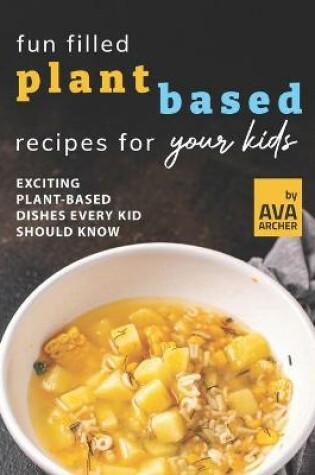 Cover of Fun Filled Plant Based Recipes for Your Kids