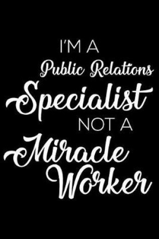 Cover of I'm a Public Relations Specialist Not a Miracle Worker