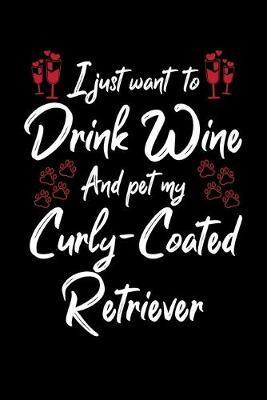 Book cover for I Just Wanna Drink Wine And Pet My Curly Coated Retriever