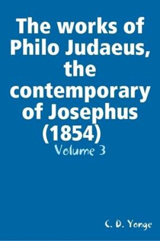 Cover of The Works of Philo Judaeus, the Contemporary of Josephus (1854) Volume: 3
