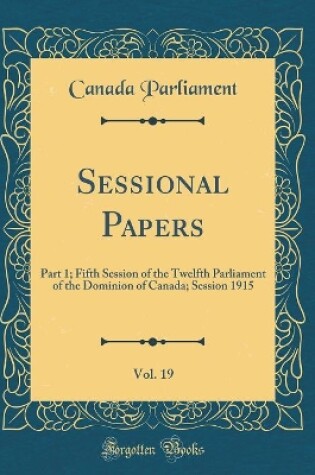Cover of Sessional Papers, Vol. 19: Part 1; Fifth Session of the Twelfth Parliament of the Dominion of Canada; Session 1915 (Classic Reprint)