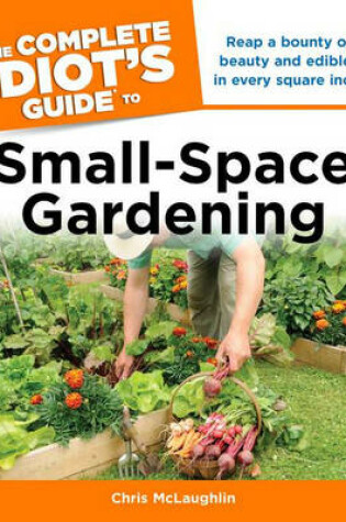 Cover of The Complete Idiot's Guide to Small-Space Gardening