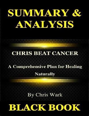 Book cover for Summary & Analysis:Chris Beat Cancer By Chris Wark : A Comprehensive Plan for Healing Naturally