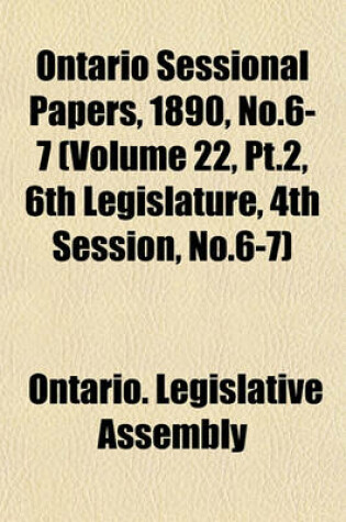 Cover of Ontario Sessional Papers, 1890, No.6-7 (Volume 22, PT.2, 6th Legislature, 4th Session, No.6-7)