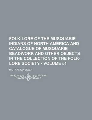 Book cover for Folk-Lore of the Musquakie Indians of North America and Catalogue of Musquakie Beadwork and Other Objects in the Collection of the Folk-Lore Society (Volume 51)