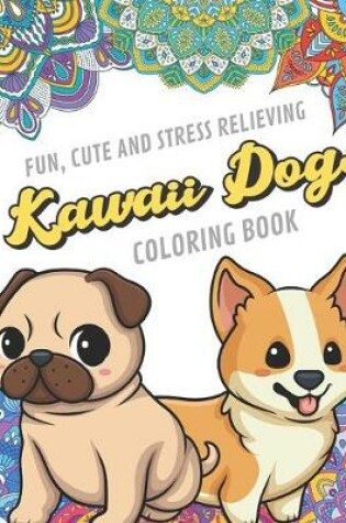 Cover of Fun Cute And Stress Relieving Kawaii Dogs Coloring Book