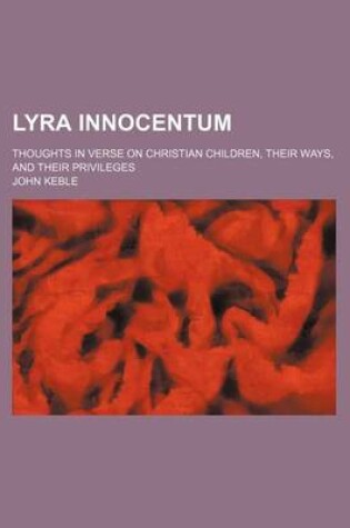 Cover of Lyra Innocentum; Thoughts in Verse on Christian Children, Their Ways, and Their Privileges