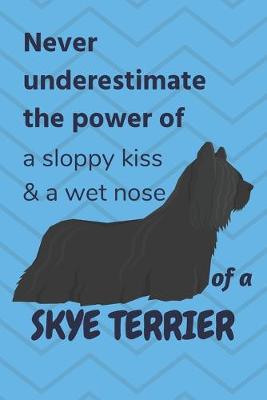Book cover for Never underestimate the power of a sloppy kiss & a wet nose of a Skye Terrier
