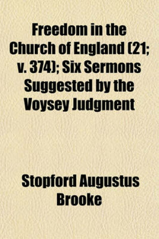 Cover of Freedom in the Church of England (Volume 21; V. 374); Six Sermons Suggested by the Voysey Judgment