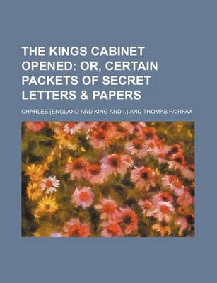 Book cover for The Kings Cabinet Opened; Or, Certain Packets of Secret Letters & Papers