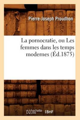 Cover of La Pornocratie, Ou Les Femmes Dans Les Temps Modernes (Ed.1875)