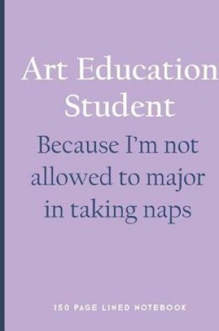Cover of Art Education Student - Because I'm Not Allowed to Major in Taking Naps