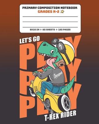 Book cover for Primary Composition Notebook Grades K-2 Let's Go Play T-Rex Rider