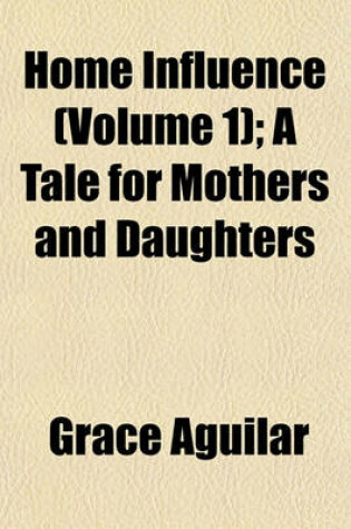 Cover of Home Influence (Volume 1); A Tale for Mothers and Daughters