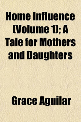 Book cover for Home Influence (Volume 1); A Tale for Mothers and Daughters