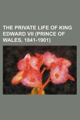 Cover of The Private Life of King Edward VII (Prince of Wales, 1841-1901)