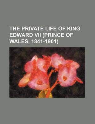 Book cover for The Private Life of King Edward VII (Prince of Wales, 1841-1901)