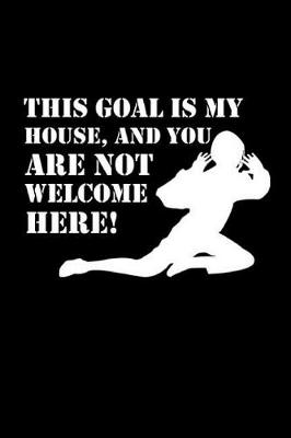 Book cover for This Goal Is My House and You Are Not Welcome Here!