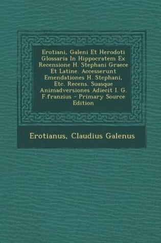 Cover of Erotiani, Galeni Et Herodoti Glossaria in Hippocratem Ex Recensione H. Stephani Graece Et Latine. Accesserunt Emendationes H. Stephani, Etc. Recens. Suasque Animadversiones Adiecit I. G. F.Franzius - Primary Source Edition