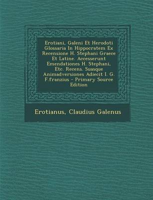 Book cover for Erotiani, Galeni Et Herodoti Glossaria in Hippocratem Ex Recensione H. Stephani Graece Et Latine. Accesserunt Emendationes H. Stephani, Etc. Recens. Suasque Animadversiones Adiecit I. G. F.Franzius - Primary Source Edition