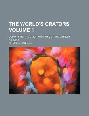 Book cover for The World's Orators Volume 1; Comprising the Great Orations of the World's History