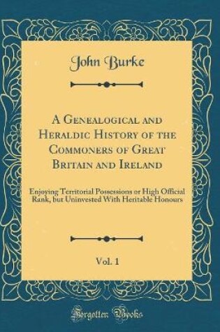 Cover of A Genealogical and Heraldic History of the Commoners of Great Britain and Ireland, Vol. 1