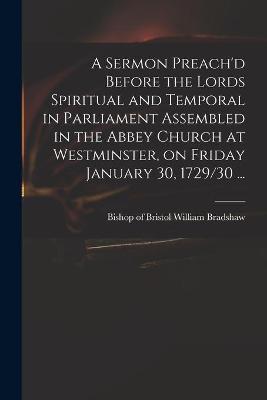 Cover of A Sermon Preach'd Before the Lords Spiritual and Temporal in Parliament Assembled in the Abbey Church at Westminster, on Friday January 30, 1729/30 ...