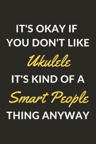 Cover of It's Okay If You Don't Like Ukulele It's Kind Of A Smart People Thing Anyway