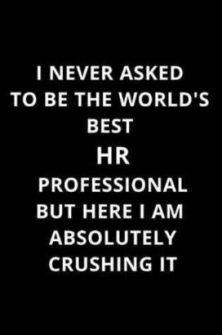 Cover of I Never Asked to Be the World's Best HR Professional But Here I Am Absolutely Crushing It