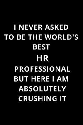 Cover of I Never Asked to Be the World's Best HR Professional But Here I Am Absolutely Crushing It